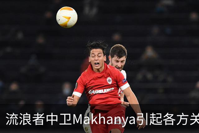流浪者中卫Makhanya引起各方关注，英超球队积极考察