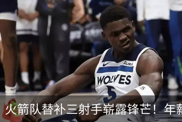 火箭队替补三射手崭露锋芒！年薪不到3000万，单场狂砍38分与10记三分，零失误尤为珍贵